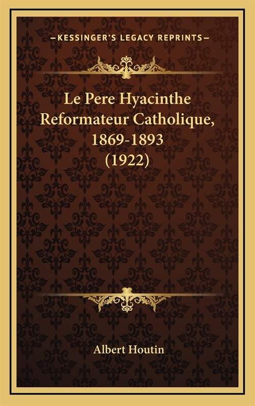 Le Pere Hyacinthe Reformateur Catholique, 1869-1893 (1922) (Hardcover)