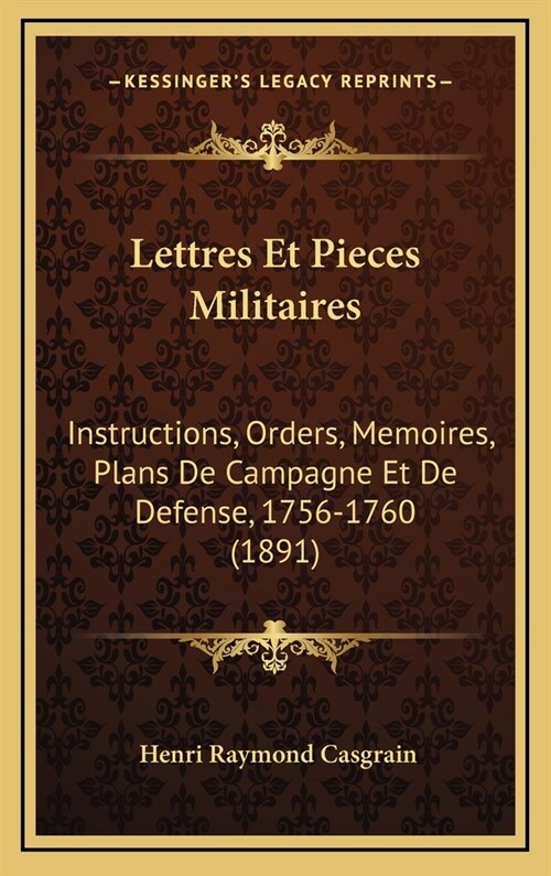 Lettres Et Pieces Militaires: Instructions, Orders, Memoires, Plans de Campagne Et de Defense, 1756-1760 (1891) (Hardcover)