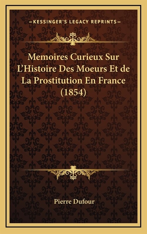 Memoires Curieux Sur LHistoire Des Moeurs Et de La Prostitution En France (1854) (Hardcover)
