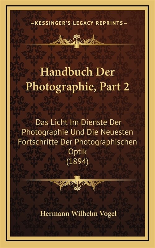 Handbuch Der Photographie, Part 2: Das Licht Im Dienste Der Photographie Und Die Neuesten Fortschritte Der Photographischen Optik (1894) (Hardcover)