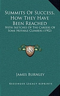 Summits of Success, How They Have Been Reached: With Sketches of the Careers of Some Notable Climbers (1902) (Hardcover)