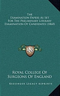 The Examination Papers as Set for the Preliminary Literary Examination of Candidates (1860) (Hardcover)