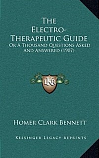 The Electro-Therapeutic Guide: Or a Thousand Questions Asked and Answered (1907) (Hardcover)