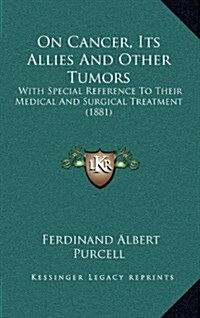 On Cancer, Its Allies and Other Tumors: With Special Reference to Their Medical and Surgical Treatment (1881) (Hardcover)