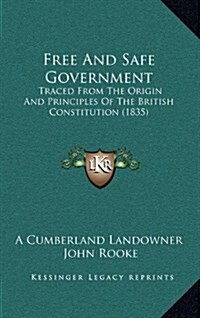 Free and Safe Government: Traced from the Origin and Principles of the British Constitution (1835) (Hardcover)