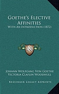 Goethes Elective Affinities: With an Introduction (1872) (Hardcover)