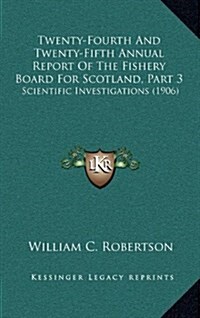 Twenty-Fourth and Twenty-Fifth Annual Report of the Fishery Board for Scotland, Part 3: Scientific Investigations (1906) (Hardcover)