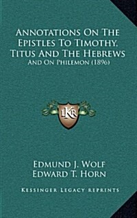Annotations on the Epistles to Timothy, Titus and the Hebrews: And on Philemon (1896) (Hardcover)
