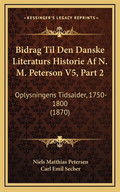 Bidrag Til Den Danske Literaturs Historie AF N. M. Peterson V5, Part 2: Oplysningens Tidsalder, 1750-1800 (1870) (Hardcover)