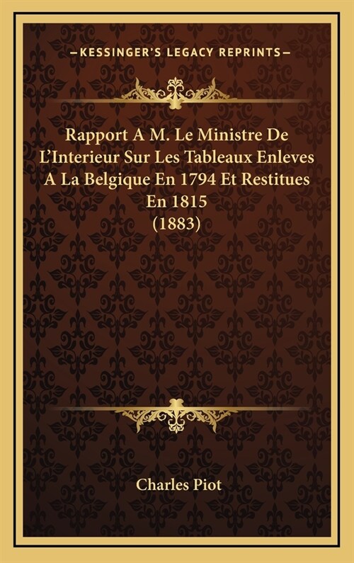 Rapport A M. Le Ministre de LInterieur Sur Les Tableaux Enleves a la Belgique En 1794 Et Restitues En 1815 (1883) (Hardcover)