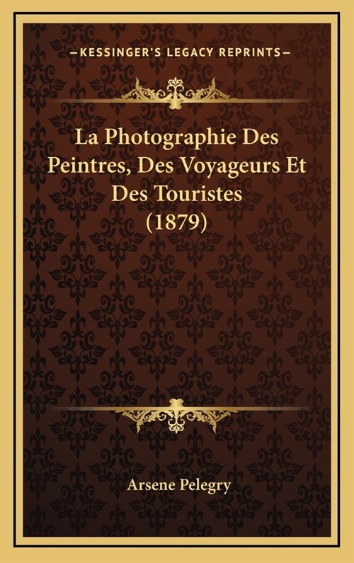 La Photographie Des Peintres, Des Voyageurs Et Des Touristes (1879) (Hardcover)