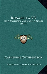 Rosabella V3: Or a Mothers Marriage, a Novel (1817) (Hardcover)