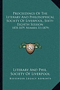 Proceedings of the Literary and Philosophical Society of Liverpool, Sixty-Eighth Session: 1878-1879, Number 33 (1879) (Hardcover)