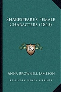 Shakespeares Female Characters (1843) (Hardcover)