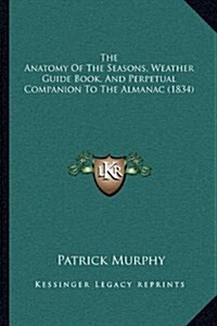 The Anatomy of the Seasons, Weather Guide Book, and Perpetual Companion to the Almanac (1834) (Hardcover)