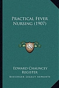 Practical Fever Nursing (1907) (Hardcover)