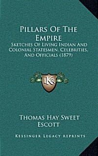 Pillars of the Empire: Sketches of Living Indian and Colonial Statesmen, Celebrities, and Officials (1879) (Hardcover)