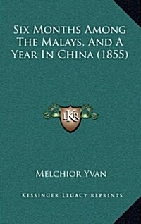 Six Months Among the Malays, and a Year in China (1855) (Hardcover)