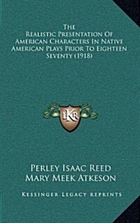 The Realistic Presentation of American Characters in Native American Plays Prior to Eighteen Seventy (1918) (Hardcover)