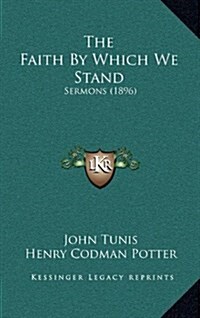 The Faith by Which We Stand: Sermons (1896) (Hardcover)