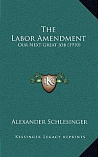 The Labor Amendment: Our Next Great Job (1910) (Hardcover)