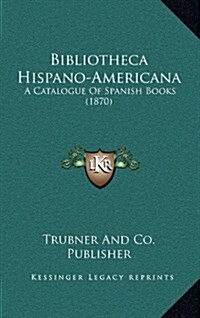 Bibliotheca Hispano-Americana: A Catalogue of Spanish Books (1870) (Hardcover)