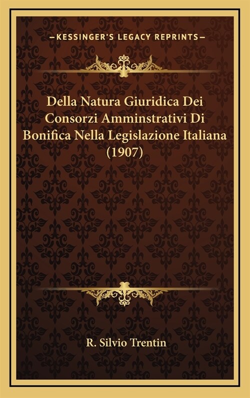 Della Natura Giuridica Dei Consorzi Amminstrativi Di Bonifica Nella Legislazione Italiana (1907) (Hardcover)