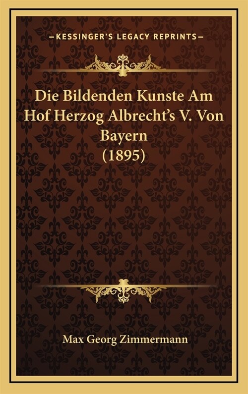 Die Bildenden Kunste Am Hof Herzog Albrechts V. Von Bayern (1895) (Hardcover)