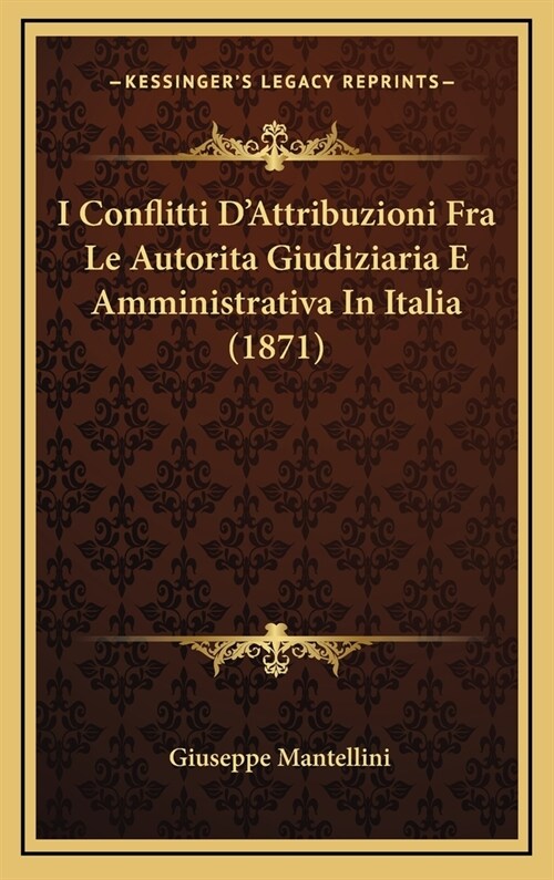 I Conflitti DAttribuzioni Fra Le Autorita Giudiziaria E Amministrativa in Italia (1871) (Hardcover)