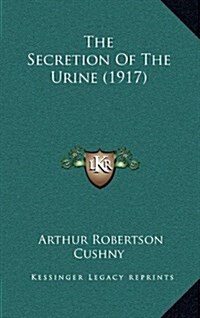 The Secretion of the Urine (1917) (Hardcover)