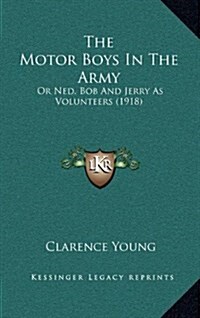 The Motor Boys in the Army: Or Ned, Bob and Jerry as Volunteers (1918) (Hardcover)