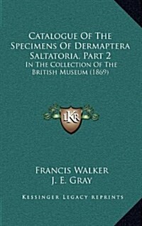 Catalogue of the Specimens of Dermaptera Saltatoria, Part 2: In the Collection of the British Museum (1869) (Hardcover)