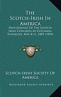 The Scotch-Irish in America: Proceedings of the Scotch-Irish Congress at Columbia, Tennessee, May 8-11, 1889 (1890) (Hardcover)