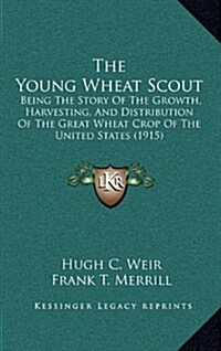 The Young Wheat Scout: Being the Story of the Growth, Harvesting, and Distribution of the Great Wheat Crop of the United States (1915) (Hardcover)