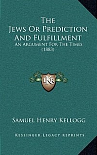 The Jews or Prediction and Fulfillment: An Argument for the Times (1883) (Hardcover)