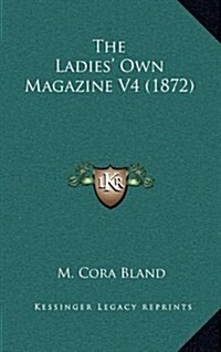 The Ladies Own Magazine V4 (1872) (Hardcover)