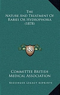 The Nature and Treatment of Rabies or Hydrophobia (1878) (Hardcover)