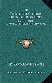 The Twentieth Century Outlook Upon Holy Scripture: A Familiar Literary Review (1913) (Hardcover)