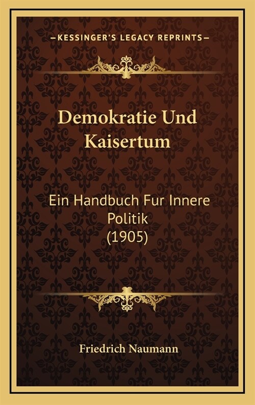 Demokratie Und Kaisertum: Ein Handbuch Fur Innere Politik (1905) (Hardcover)