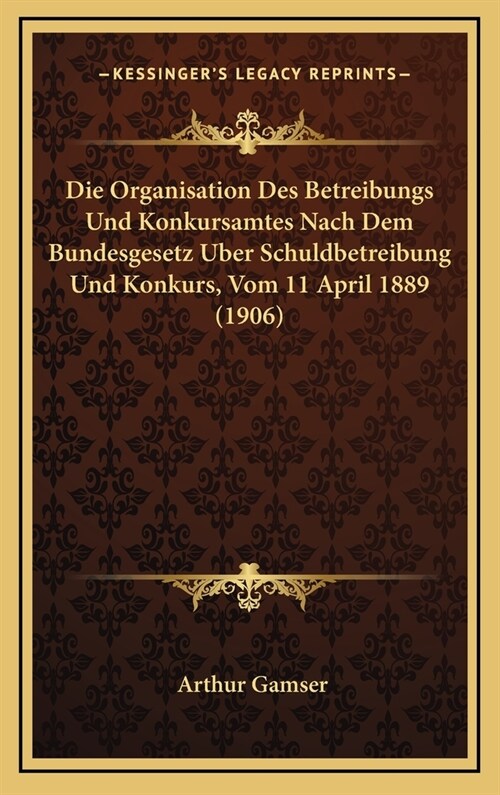 Die Organisation Des Betreibungs Und Konkursamtes Nach Dem Bundesgesetz Uber Schuldbetreibung Und Konkurs, Vom 11 April 1889 (1906) (Hardcover)