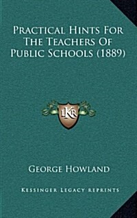 Practical Hints for the Teachers of Public Schools (1889) (Hardcover)