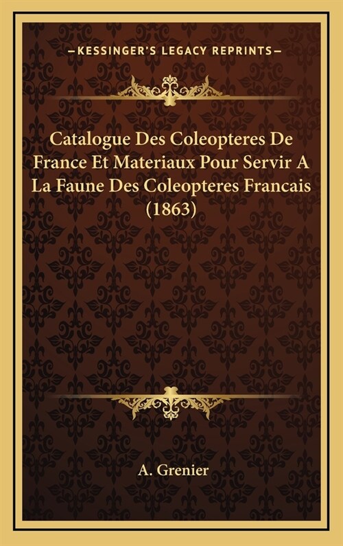 Catalogue Des Coleopteres de France Et Materiaux Pour Servir a la Faune Des Coleopteres Francais (1863) (Hardcover)