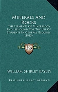 Minerals and Rocks: The Elements of Mineralogy and Lithology for the Use of Students in General Geology (1915) (Hardcover)
