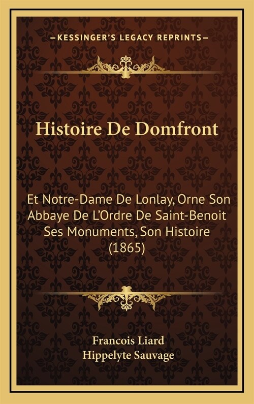 Histoire de Domfront: Et Notre-Dame de Lonlay, Orne Son Abbaye de LOrdre de Saint-Benoit Ses Monuments, Son Histoire (1865) (Hardcover)