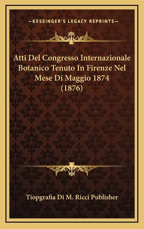 Atti del Congresso Internazionale Botanico Tenuto in Firenze Nel Mese Di Maggio 1874 (1876) (Hardcover)