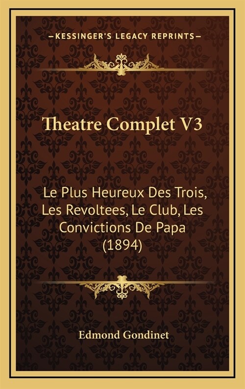 Theatre Complet V3: Le Plus Heureux Des Trois, Les Revoltees, Le Club, Les Convictions de Papa (1894) (Hardcover)