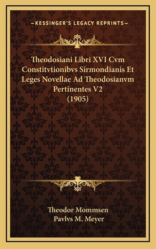 Theodosiani Libri XVI Cvm Constitvtionibvs Sirmondianis Et Leges Novellae Ad Theodosianvm Pertinentes V2 (1905) (Hardcover)