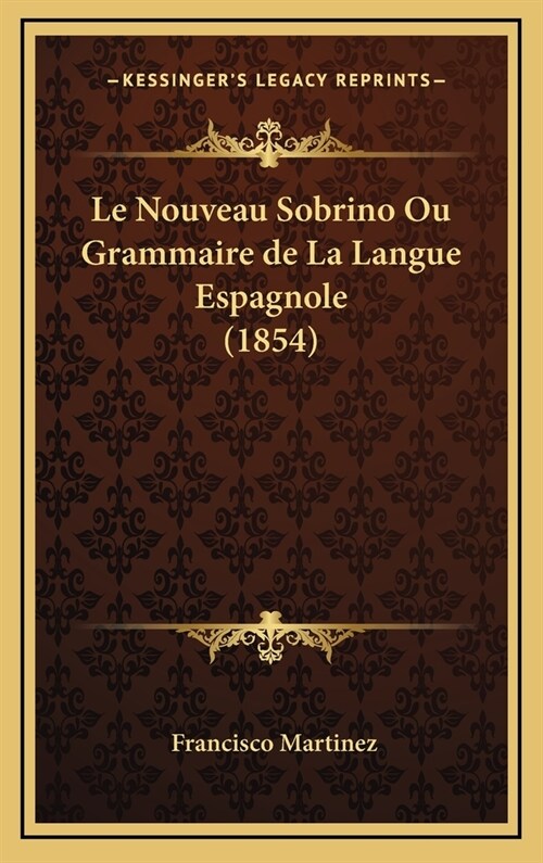 Le Nouveau Sobrino Ou Grammaire de La Langue Espagnole (1854) (Hardcover)