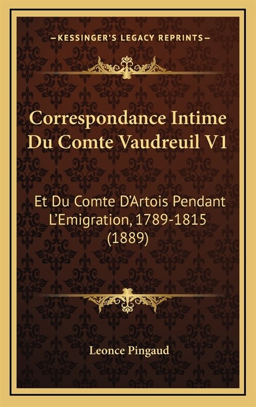 Correspondance Intime Du Comte Vaudreuil V1: Et Du Comte DArtois Pendant LEmigration, 1789-1815 (1889) (Hardcover)