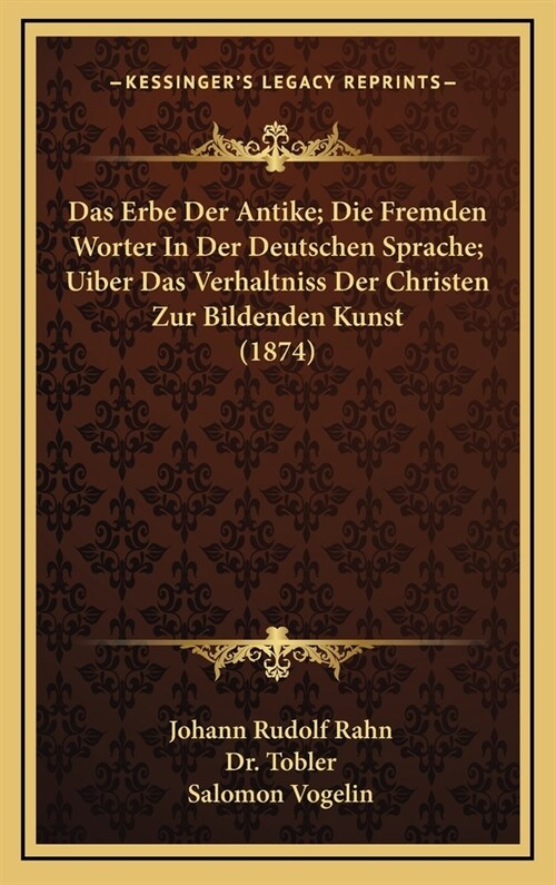 Das Erbe Der Antike; Die Fremden Worter in Der Deutschen Sprache; Uiber Das Verhaltniss Der Christen Zur Bildenden Kunst (1874) (Hardcover)